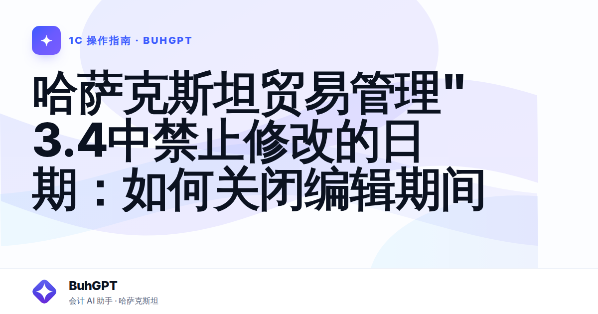 哈萨克斯坦贸易管理" 3.4中禁止修改的日期：如何关闭编辑期间