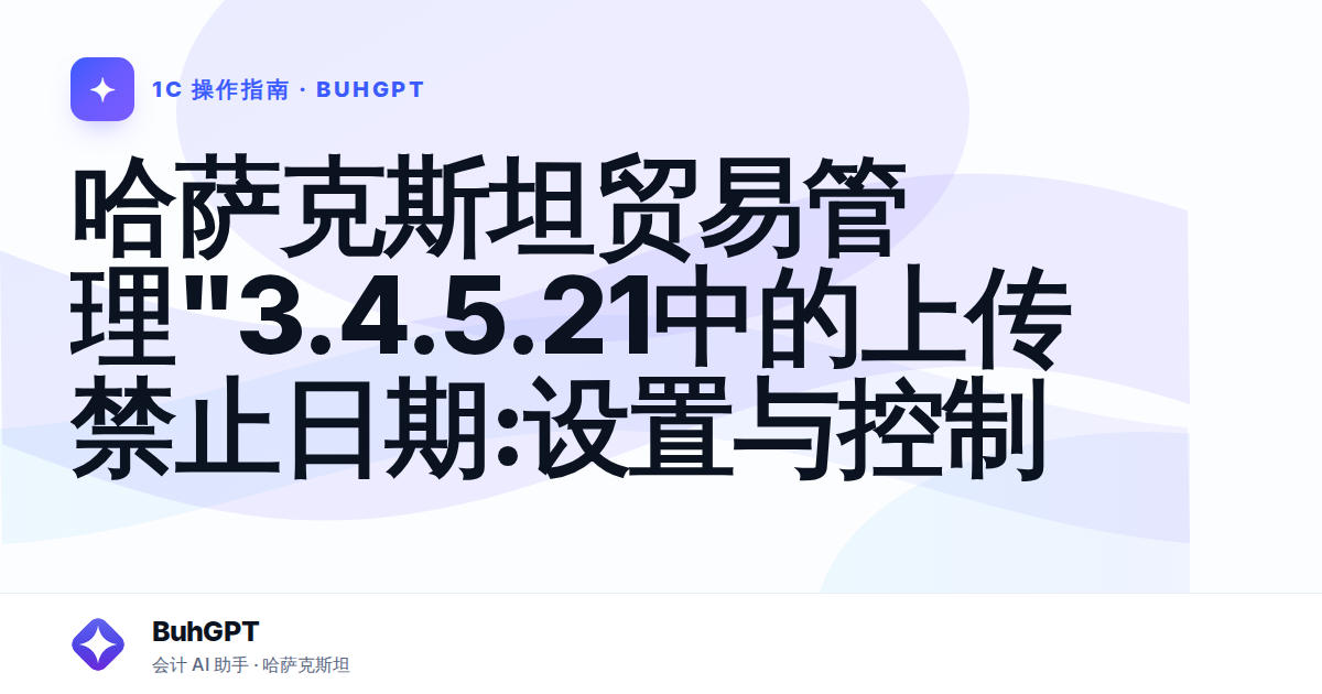 哈萨克斯坦贸易管理"3.4.5.21中的上传禁止日期:设置与控制