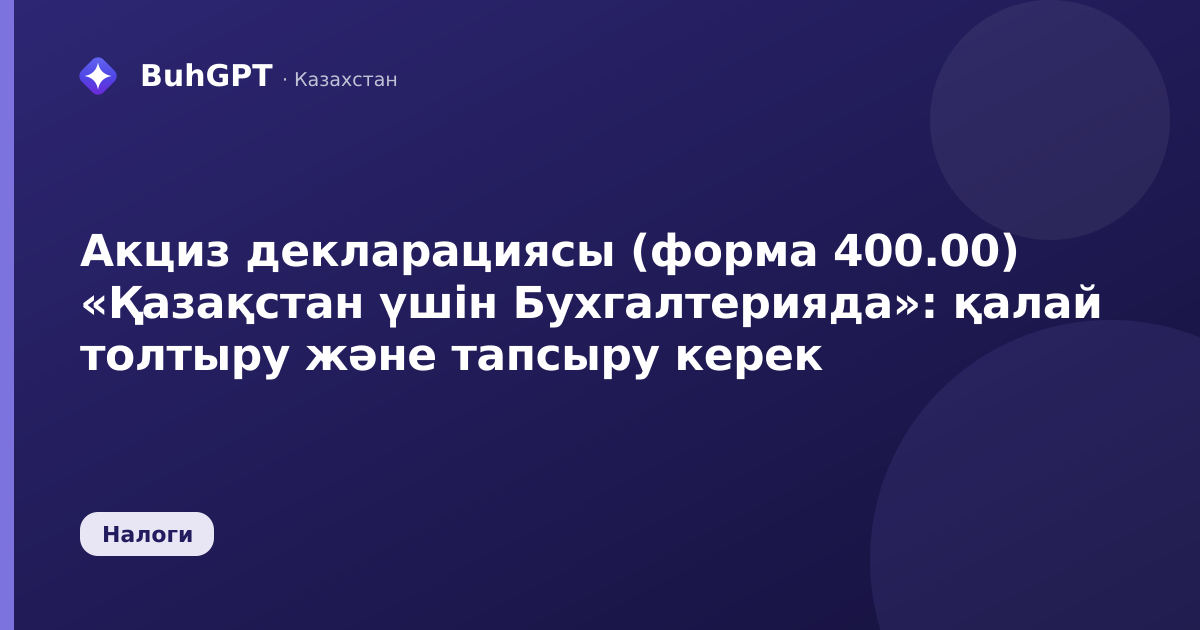 Акциз декларациясы (форма 400.00) «Қазақстан үшін Бухгалтерияда»: қалай толтыру және тапсыру керек