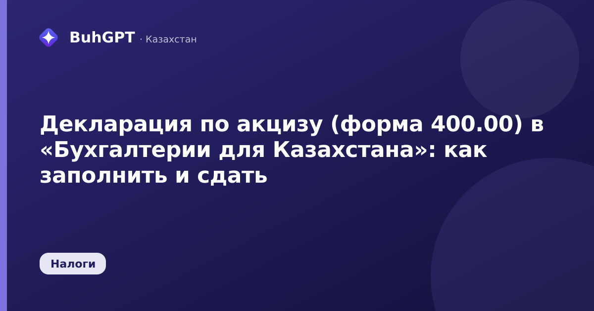 Декларация по акцизу (форма 400.00) в «Бухгалтерии для Казахстана»: как заполнить и сдать
