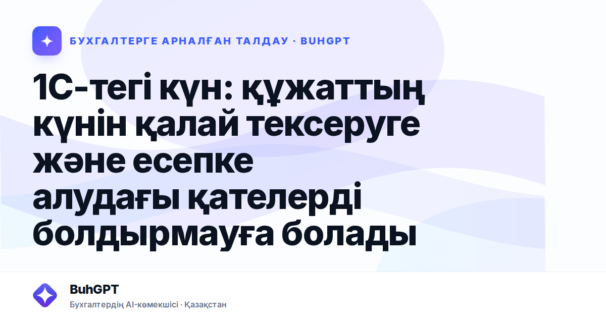 1С-тегі күн: құжаттың күнін қалай тексеруге және есепке алудағы қателерді болдырмауға болады