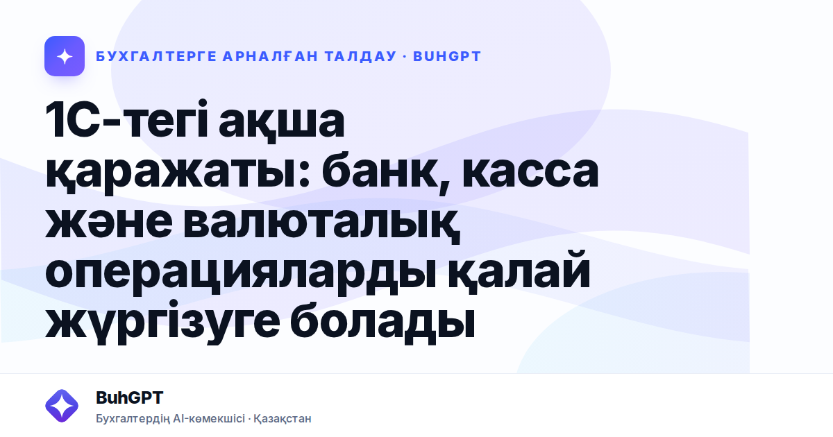 1С-тегі ақша қаражаты: банк, касса және валюталық операцияларды қалай жүргізуге болады