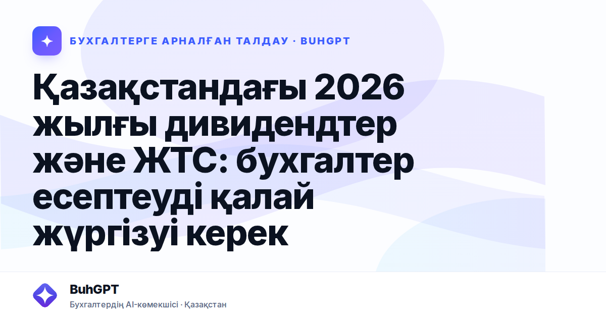 Қазақстандағы 2026 жылғы дивидендтер және ЖТС: бухгалтер есептеуді қалай жүргізуі керек