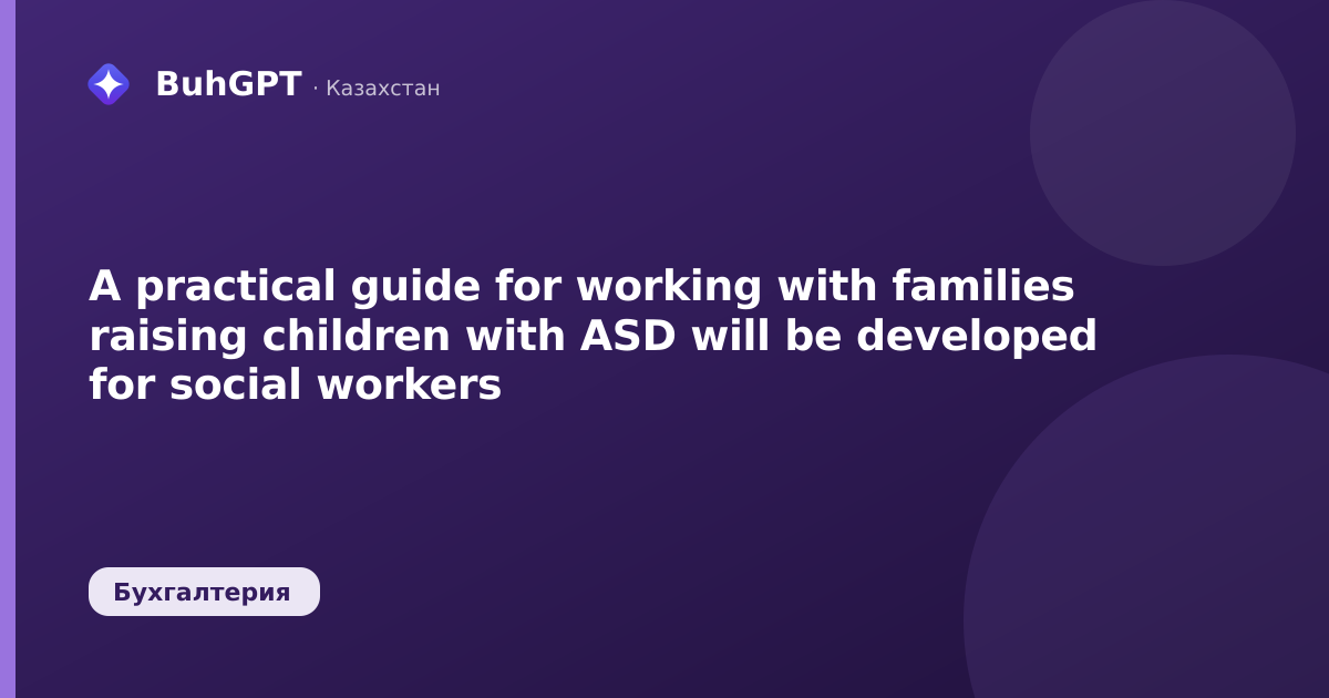 A practical guide for working with families raising children with ASD will be developed for social workers