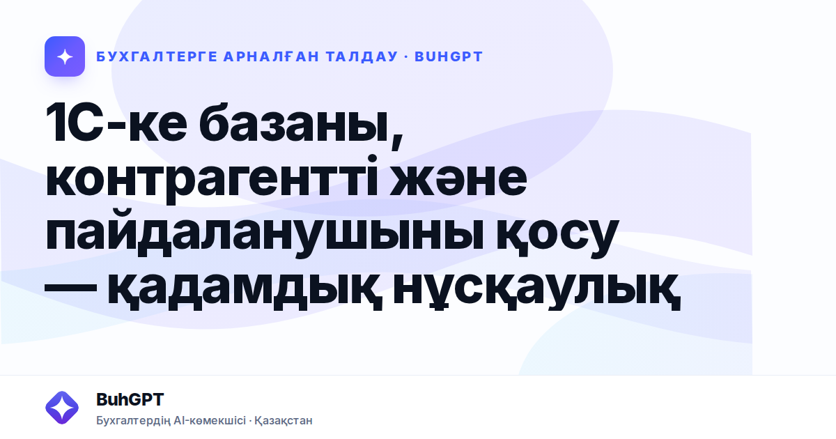 1С-ке базаны, контрагентті және пайдаланушыны қосу — қадамдық нұсқаулық