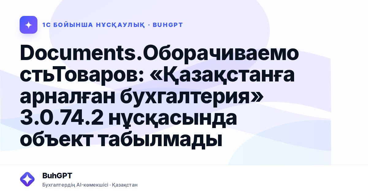 Documents.ОборачиваемостьТоваров: «Қазақстанға арналған бухгалтерия» 3.0.74.2 нұсқасында объект табылмады