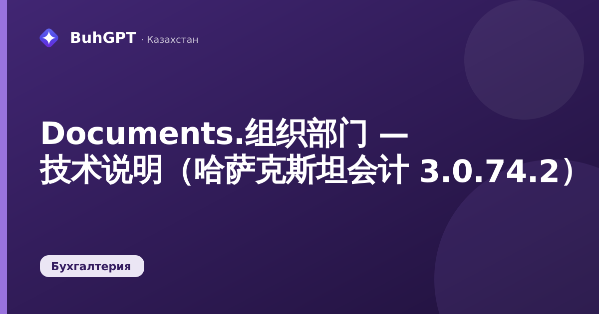 Documents.组织部门 — 技术说明（哈萨克斯坦会计 3.0.74.2）