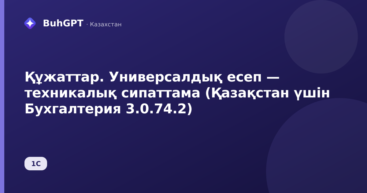Құжаттар. Универсалдық есеп — техникалық сипаттама (Қазақстан үшін Бухгалтерия 3.0.74.2)