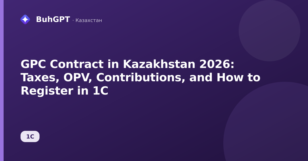 GPC Contract in Kazakhstan 2026: Taxes, OPV, Contributions, and How to Register in 1C