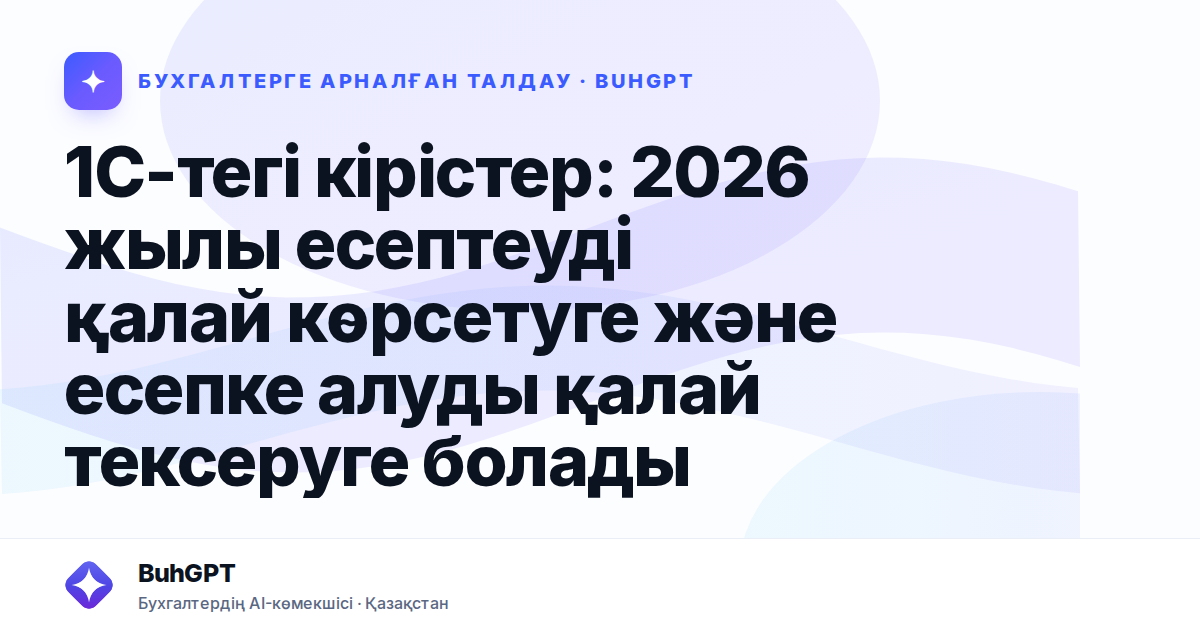 1С-тегі кірістер: 2026 жылы есептеуді қалай көрсетуге және есепке алуды қалай тексеруге болады