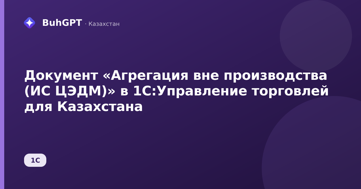Документ «Агрегация вне производства (ИС ЦЭДМ)» в 1С:Управление торговлей для Казахстана