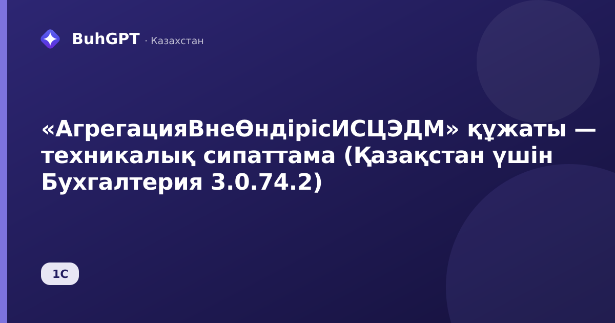 «АгрегацияВнеӨндірісИСЦЭДМ» құжаты — техникалық сипаттама (Қазақстан үшін Бухгалтерия 3.0.74.2)
