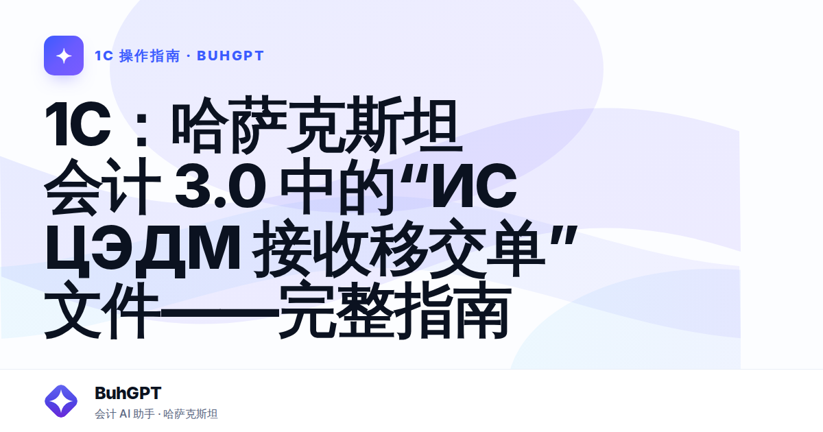 1С：哈萨克斯坦会计 3.0 中的“ИС ЦЭДМ 接收移交单”文件——完整指南