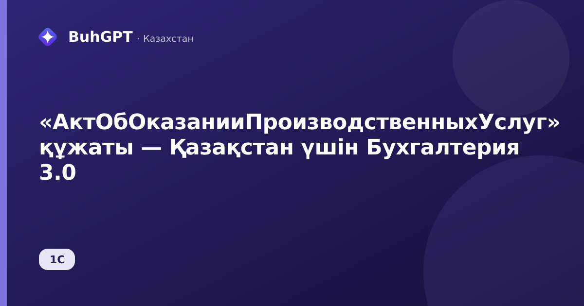 «АктОбОказанииПроизводственныхУслуг» құжаты — Қазақстан үшін Бухгалтерия 3.0