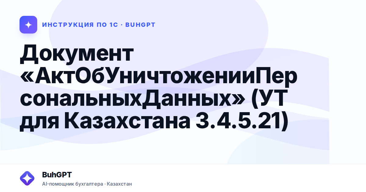 Документ «АктОбУничтоженииПерсональныхДанных» (УТ для Казахстана 3.4.5.21)