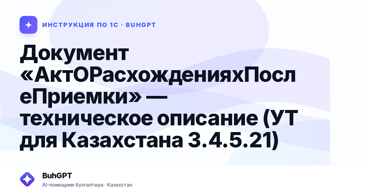 Документ «АктОРасхожденияхПослеПриемки» — техническое описание (УТ для Казахстана 3.4.5.21)