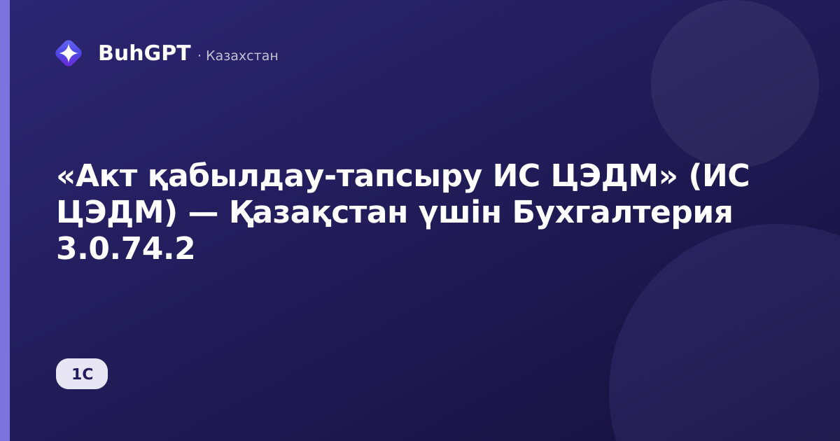 «Акт қабылдау-тапсыру ИС ЦЭДМ» (ИС ЦЭДМ) — Қазақстан үшін Бухгалтерия 3.0.74.2