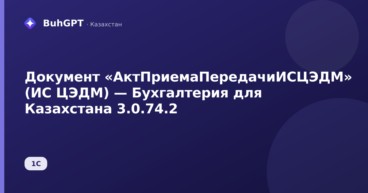 Документ «АктПриемаПередачиИСЦЭДМ» (ИС ЦЭДМ) — Бухгалтерия для Казахстана 3.0.74.2