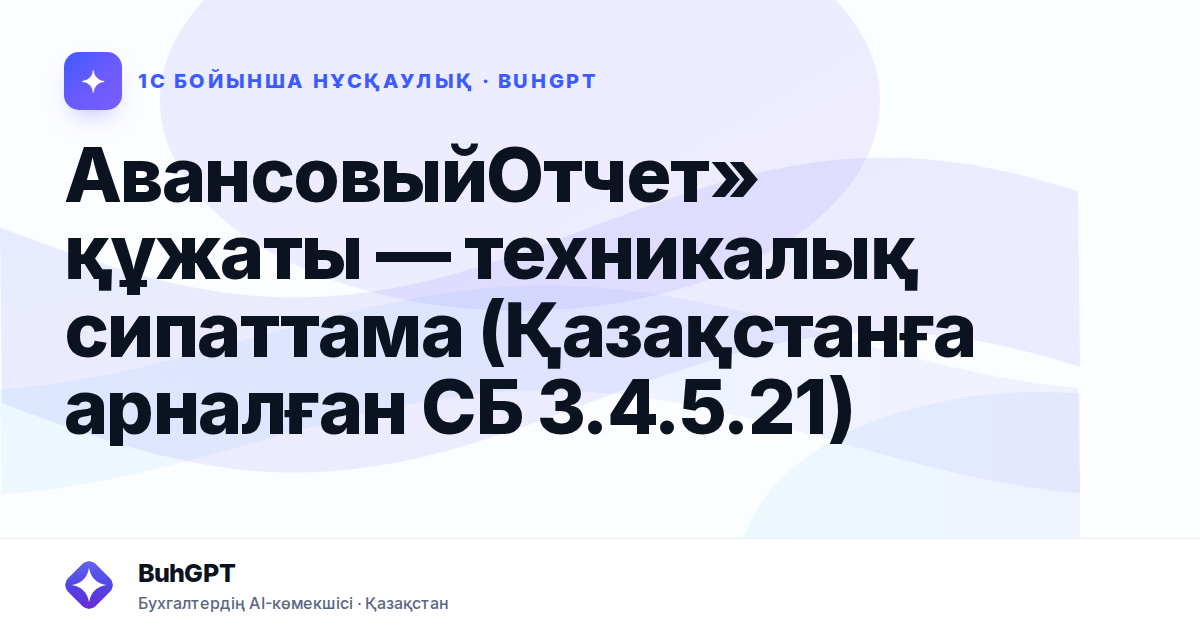 АвансовыйОтчет» құжаты — техникалық сипаттама (Қазақстанға арналған СБ 3.4.5.21)