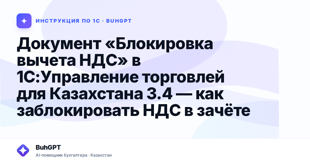 Документ «Блокировка вычета НДС» в 1С:Управление торговлей для Казахстана 3.4 — как заблокировать НДС в зачёте