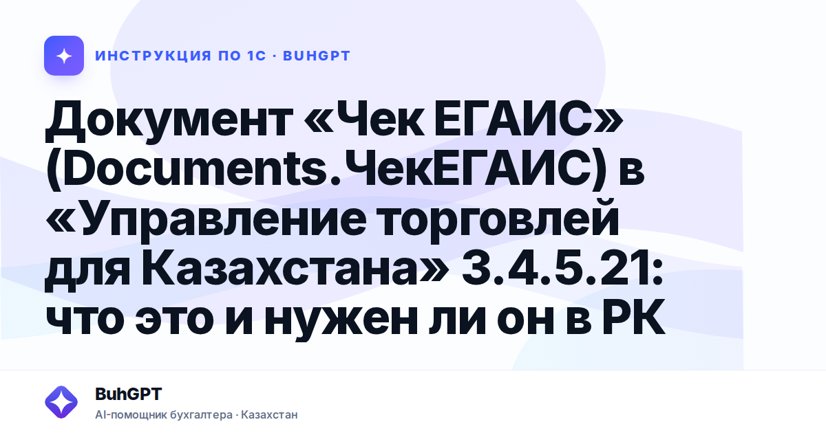 Документ «Чек ЕГАИС» (Documents.ЧекЕГАИС) в «Управление торговлей для Казахстана» 3.4.5.21: что это и нужен ли он в РК