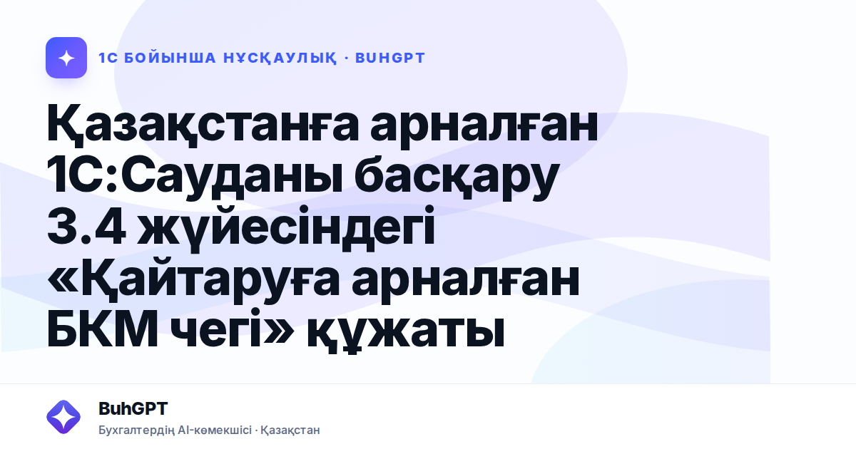 Қазақстанға арналған 1С:Сауданы басқару 3.4 жүйесіндегі «Қайтаруға арналған БКМ чегі» құжаты