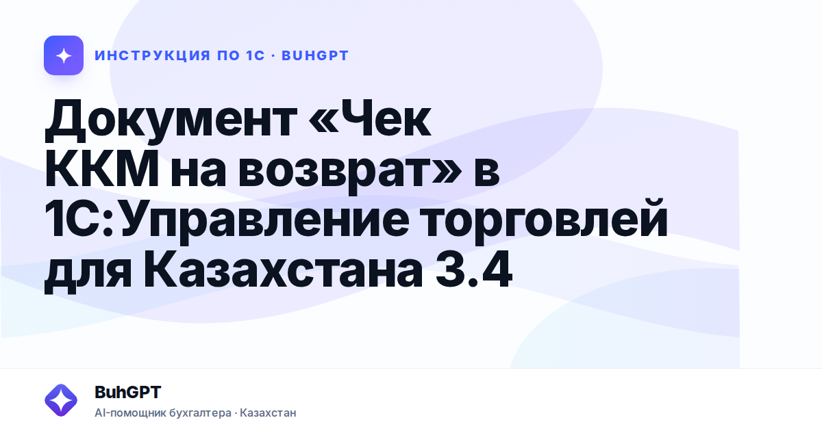 Документ «Чек ККМ на возврат» в 1С:Управление торговлей для Казахстана 3.4