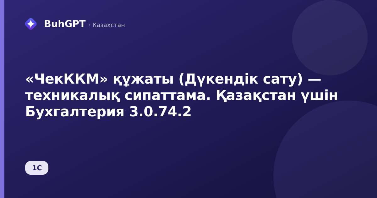 «ЧекККМ» құжаты (Дүкендік сату) — техникалық сипаттама. Қазақстан үшін Бухгалтерия 3.0.74.2
