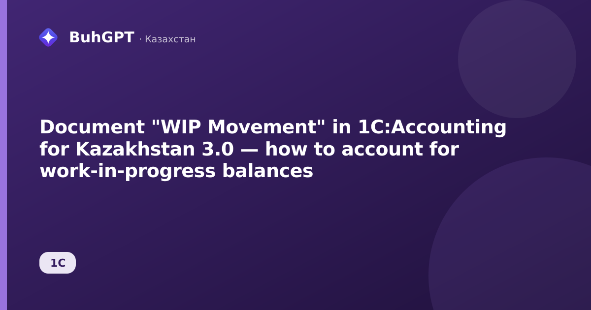 Document "WIP Movement" in 1C:Accounting for Kazakhstan 3.0 — how to account for work-in-progress balances
