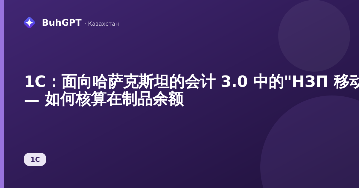 1С：面向哈萨克斯坦的会计 3.0 中的"НЗП 移动"文档 — 如何核算在制品余额