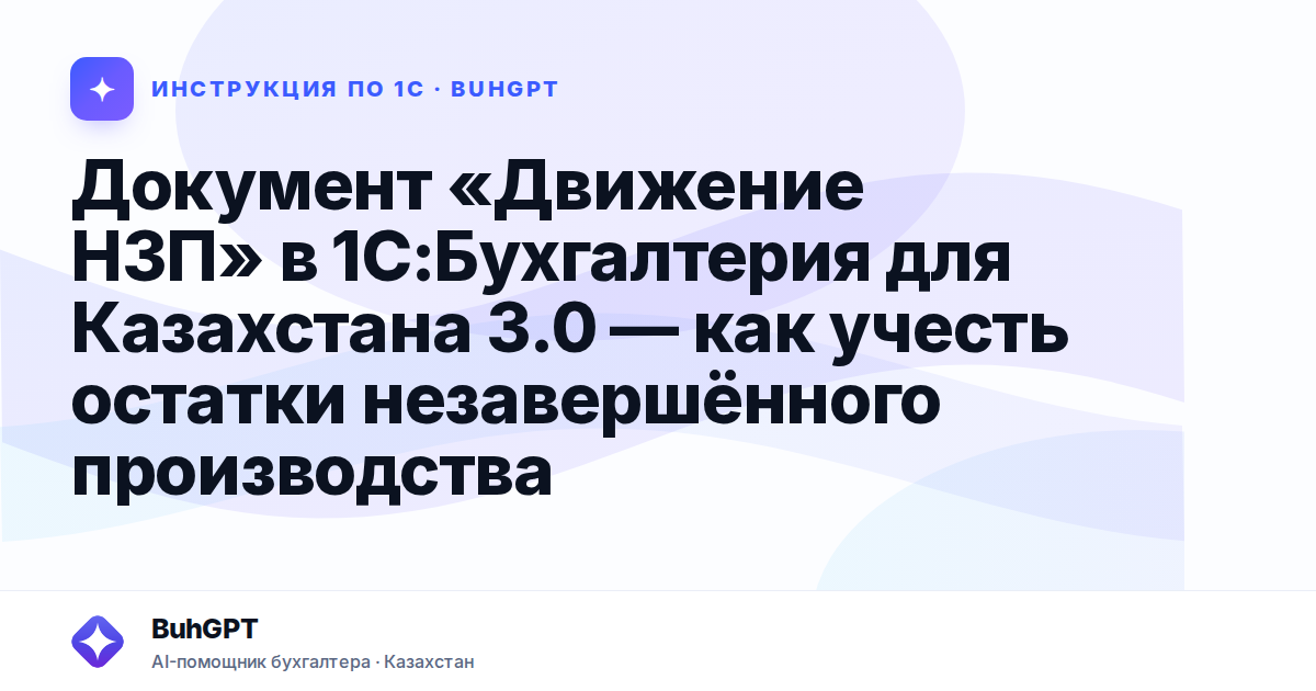 Документ «Движение НЗП» в 1С:Бухгалтерия для Казахстана 3.0 — как учесть остатки незавершённого производства