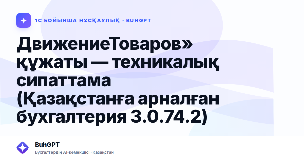 ДвижениеТоваров» құжаты — техникалық сипаттама (Қазақстанға арналған бухгалтерия 3.0.74.2)