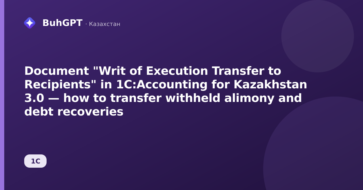 Document "Writ of Execution Transfer to Recipients" in 1C:Accounting for Kazakhstan 3.0 — how to transfer withheld alimony and debt recoveries