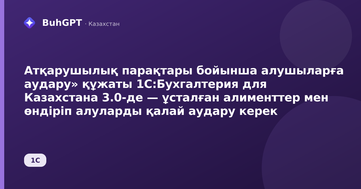 Атқарушылық парақтары бойынша алушыларға аудару» құжаты 1С:Бухгалтерия для Казахстана 3.0-де — ұсталған алименттер мен өндіріп алуларды қалай аудару керек
