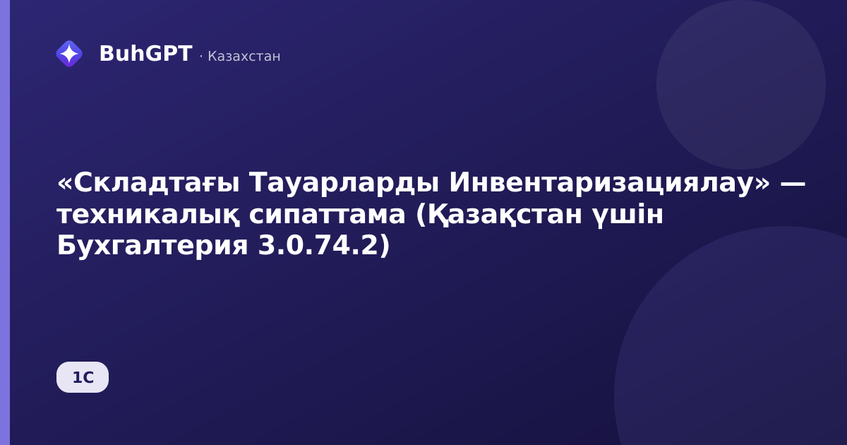 «Складтағы Тауарларды Инвентаризациялау» — техникалық сипаттама (Қазақстан үшін Бухгалтерия 3.0.74.2)