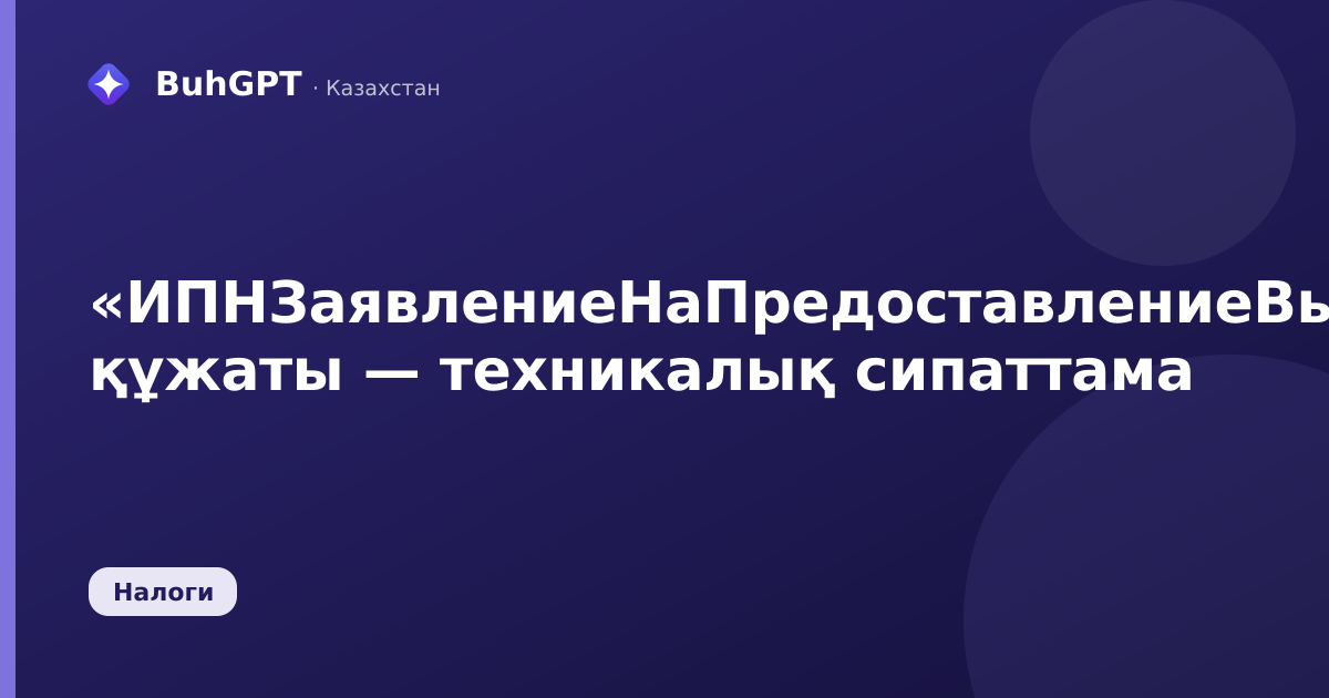 «ИПНЗаявлениеНаПредоставлениеВычета» құжаты — техникалық сипаттама