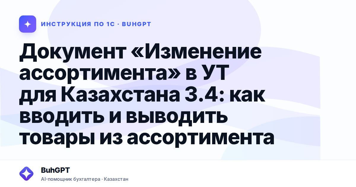 Документ «Изменение ассортимента» в УТ для Казахстана 3.4: как вводить и выводить товары из ассортимента
