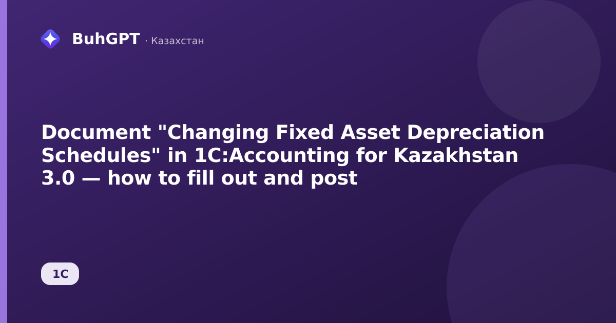 Document "Changing Fixed Asset Depreciation Schedules" in 1C:Accounting for Kazakhstan 3.0 — how to fill out and post
