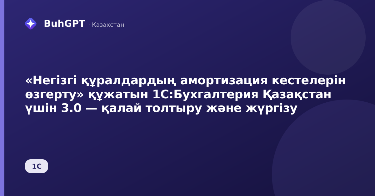 «Негізгі құралдардың амортизация кестелерін өзгерту» құжатын 1С:Бухгалтерия Қазақстан үшін 3.0 — қалай толтыру және жүргізу
