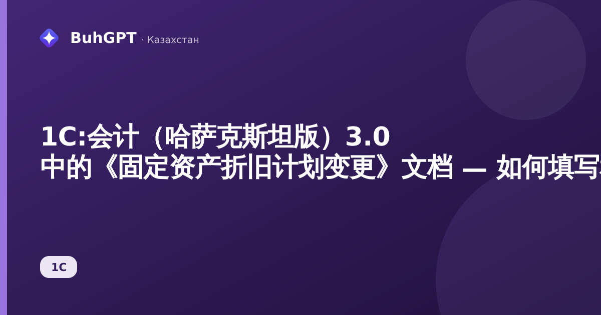 1С:会计(哈萨克斯坦版)3.0 中的《固定资产折旧计划变更》文档 — 如何填写和过账
