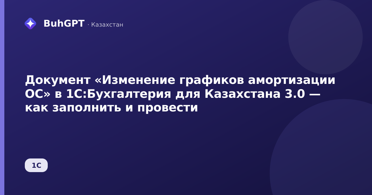 Документ «Изменение графиков амортизации ОС» в 1С:Бухгалтерия для Казахстана 3.0 — как заполнить и провести