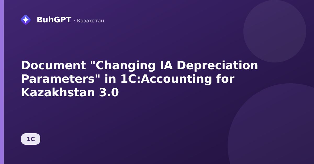 Document "Changing IA Depreciation Parameters" in 1C:Accounting for Kazakhstan 3.0