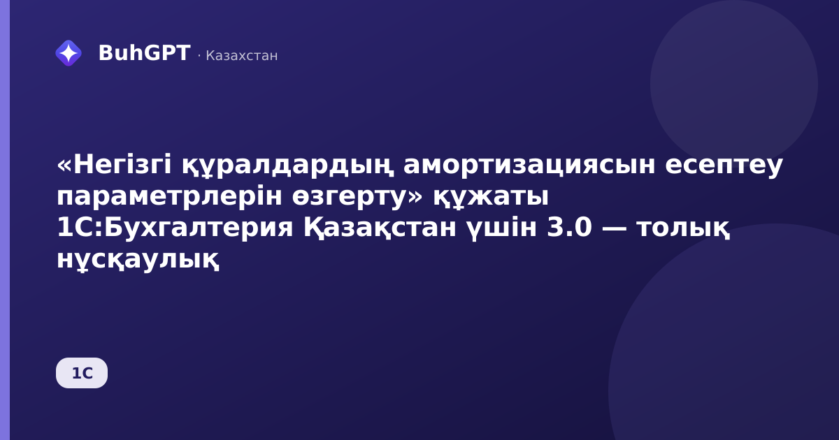 «Негізгі құралдардың амортизациясын есептеу параметрлерін өзгерту» құжаты 1С:Бухгалтерия Қазақстан үшін 3.0 — толық нұсқаулық