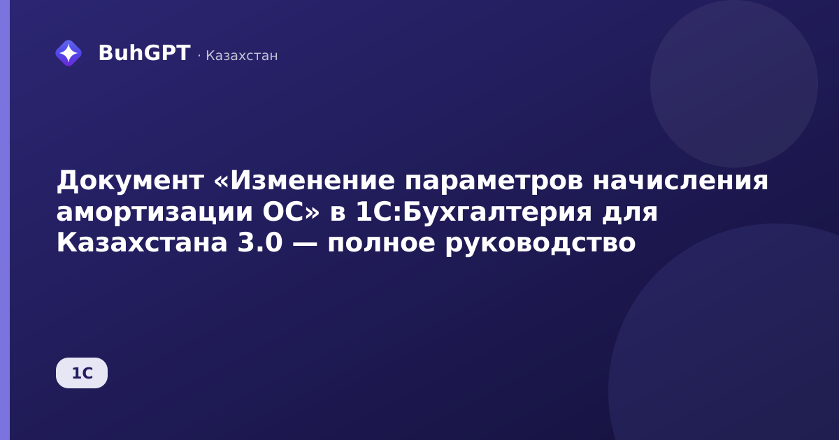 Документ «Изменение параметров начисления амортизации ОС» в 1С:Бухгалтерия для Казахстана 3.0 — полное руководство
