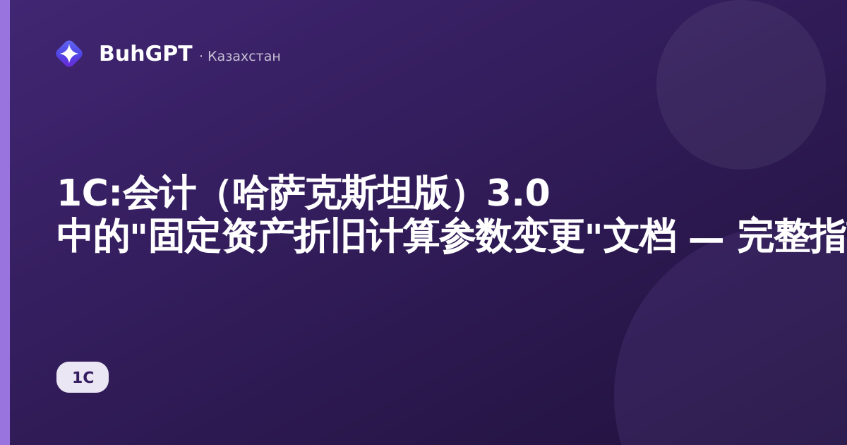 1С:会计（哈萨克斯坦版）3.0 中的"固定资产折旧计算参数变更"文档 — 完整指南