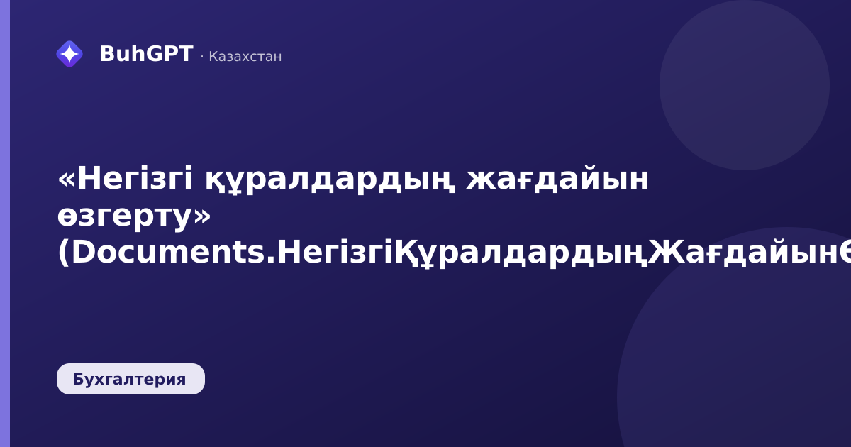 «Негізгі құралдардың жағдайын өзгерту» (Documents.НегізгіҚұралдардыңЖағдайынӨзгерту)
