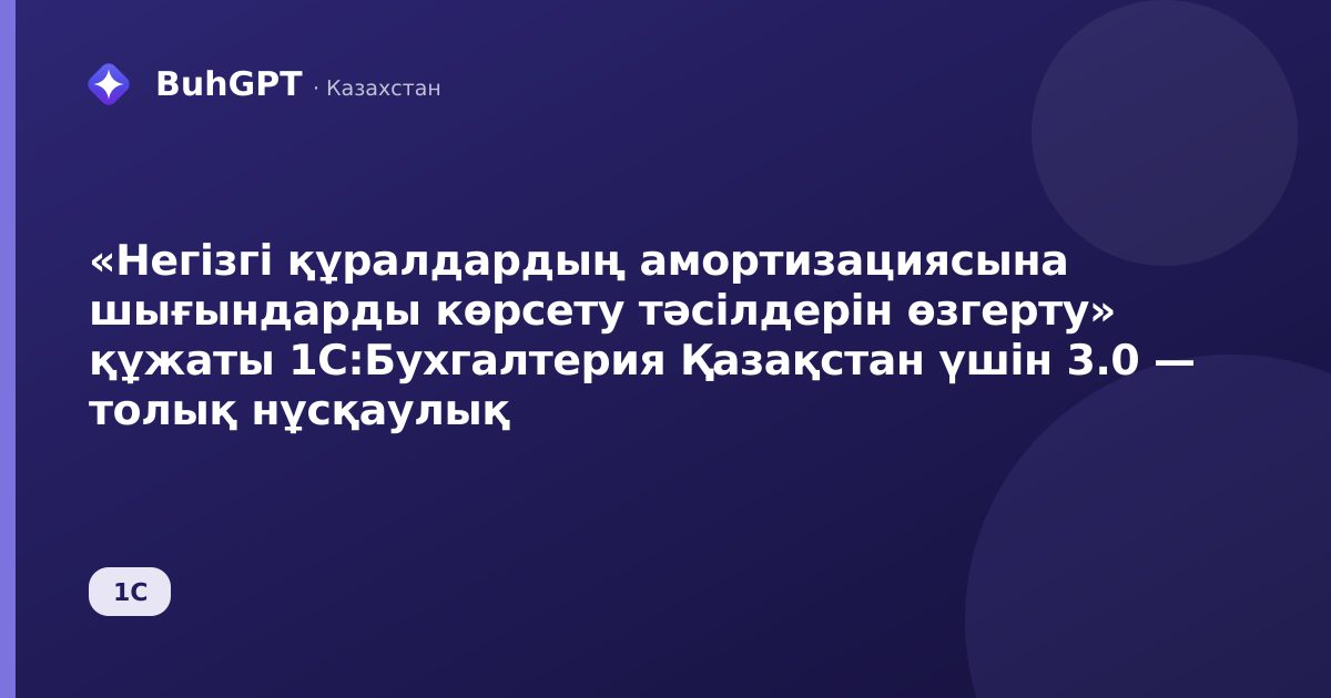 «Негізгі құралдардың амортизациясына шығындарды көрсету тәсілдерін өзгерту» құжаты 1С:Бухгалтерия Қазақстан үшін 3.0 — толық нұсқаулық