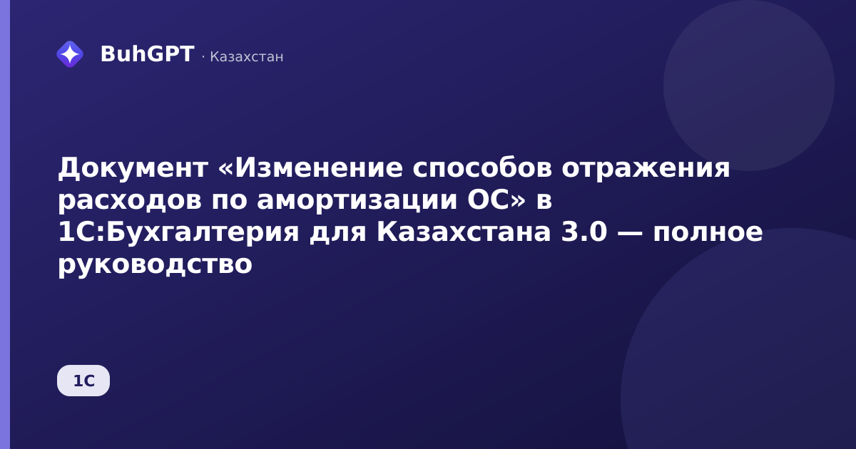 Документ «Изменение способов отражения расходов по амортизации ОС» в 1С:Бухгалтерия для Казахстана 3.0 — полное руководство
