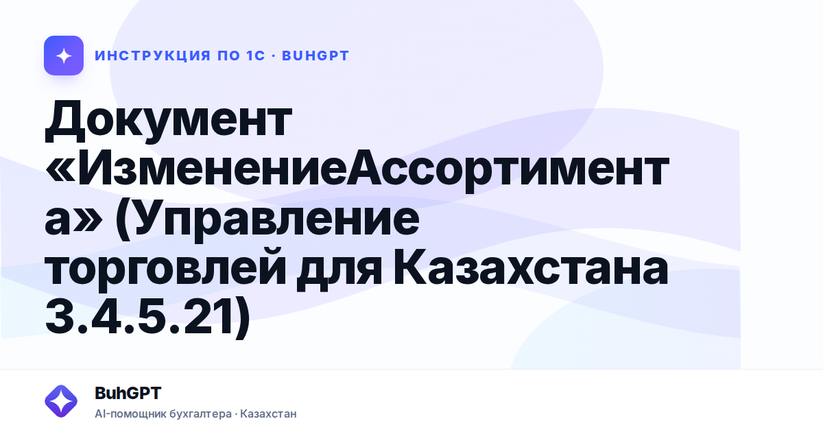 Документ «ИзменениеАссортимента» (Управление торговлей для Казахстана 3.4.5.21)