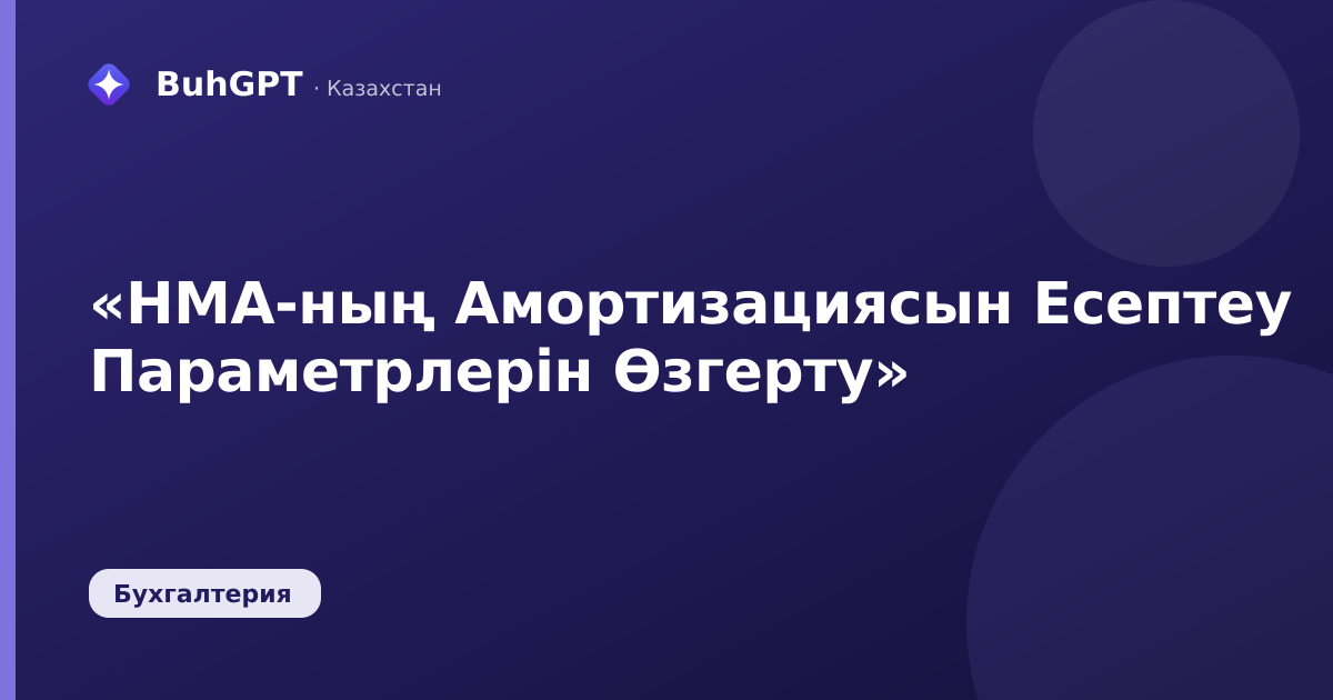 «НМА-ның Амортизациясын Есептеу Параметрлерін Өзгерту»